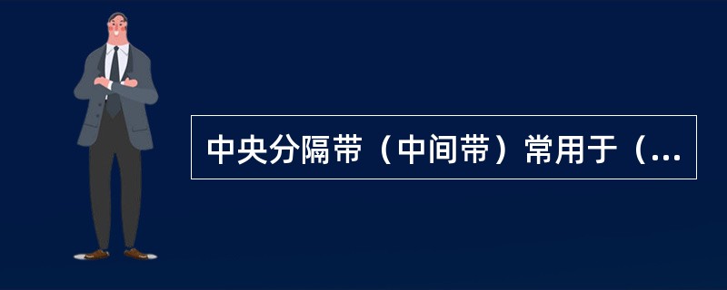 中央分隔带（中间带）常用于（），主要用以分隔对向行驶的车辆