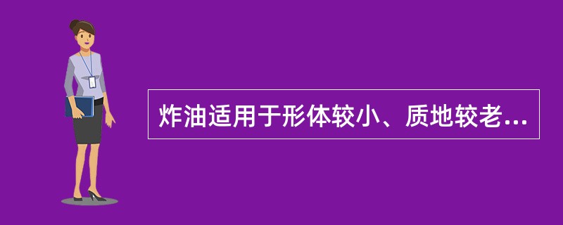 炸油适用于形体较小、质地较老的植物性烹调原料。