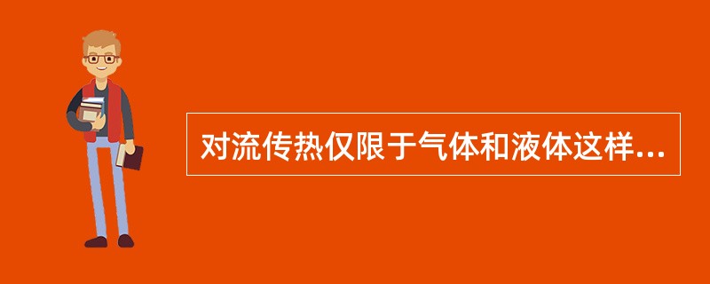 对流传热仅限于气体和液体这样可以流动的物质。