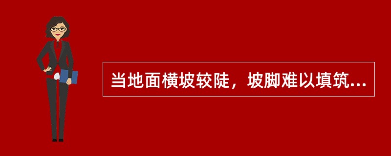 当地面横坡较陡，坡脚难以填筑时可采用（）