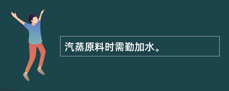 汽蒸原料时需勤加水。