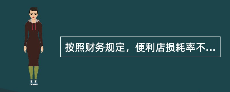 按照财务规定，便利店损耗率不得超过（）。