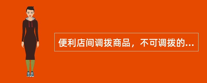 便利店间调拨商品，不可调拨的是（）。