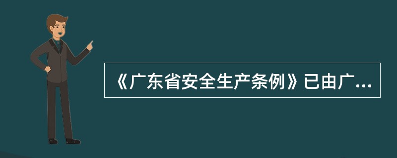 《广东省安全生产条例》已由广东省第十二届人民代表大会常务委员会第四次会议于201