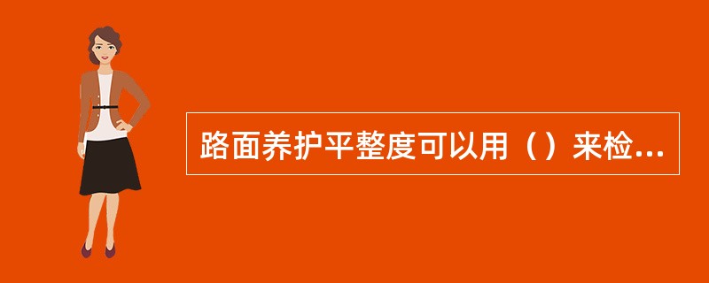 路面养护平整度可以用（）来检测，也可以用国际平整度指数反映