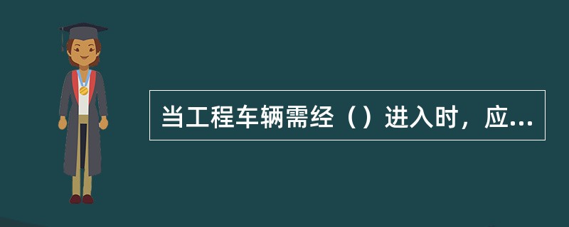 当工程车辆需经（）进入时，应布设警告标志并配备交通引导人员。