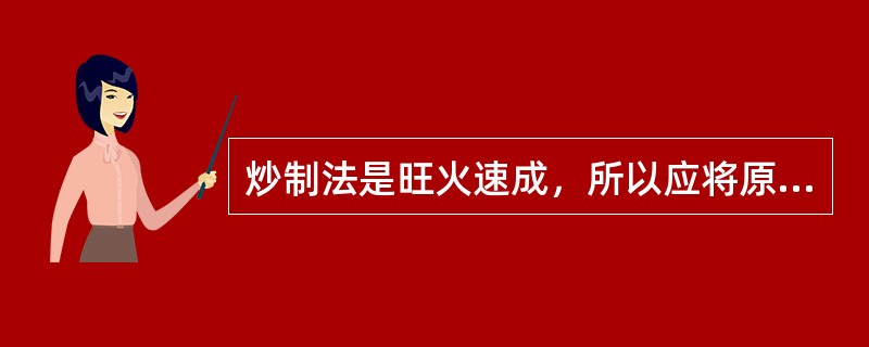 炒制法是旺火速成，所以应将原料加工成丁、片、（）、条等形状。