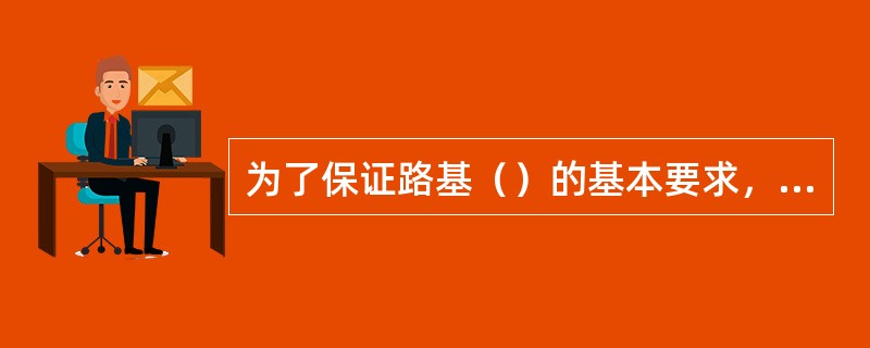 为了保证路基（）的基本要求，路基各部尺寸和坡度都应符合规定