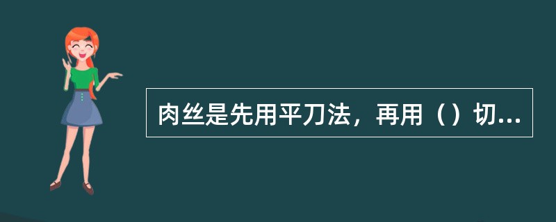 肉丝是先用平刀法，再用（）切成的。