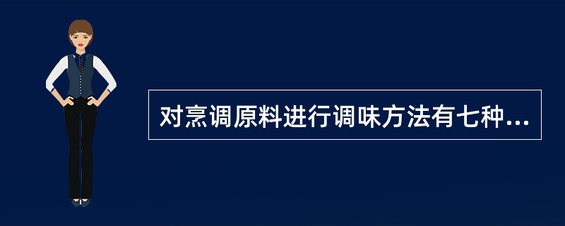 对烹调原料进行调味方法有七种：(1)加热前调味；(2)加热中调味；(3)加热后调