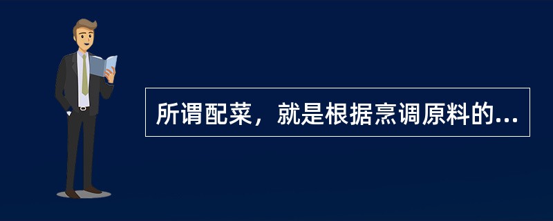 所谓配菜，就是根据烹调原料的性质、烹调方法、饮食习性等因素，把加工成形的烹调原料