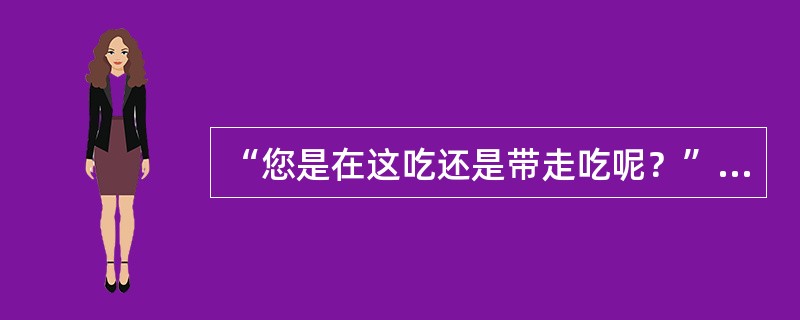 “您是在这吃还是带走吃呢？”这种成交方式属于（）。