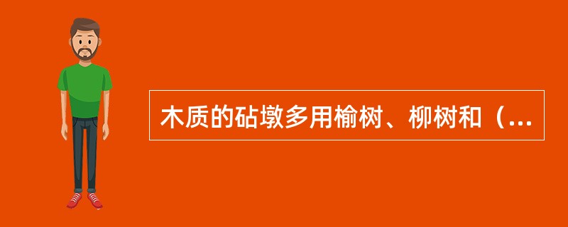 木质的砧墩多用榆树、柳树和（）等材料制成。