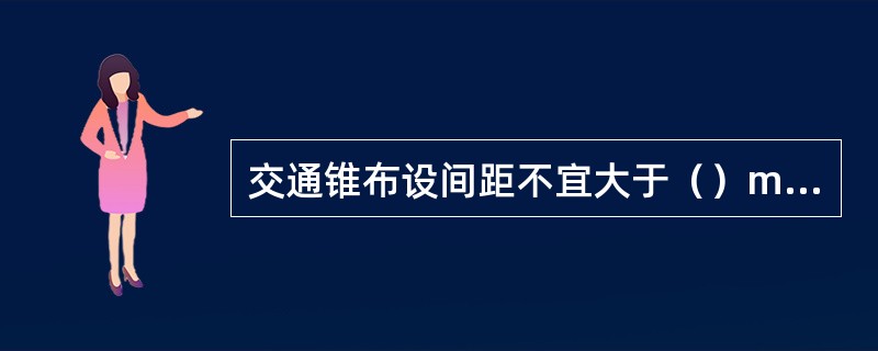 交通锥布设间距不宜大于（）m，其中上游过渡区和工作区布设间距不宜大于（）m。