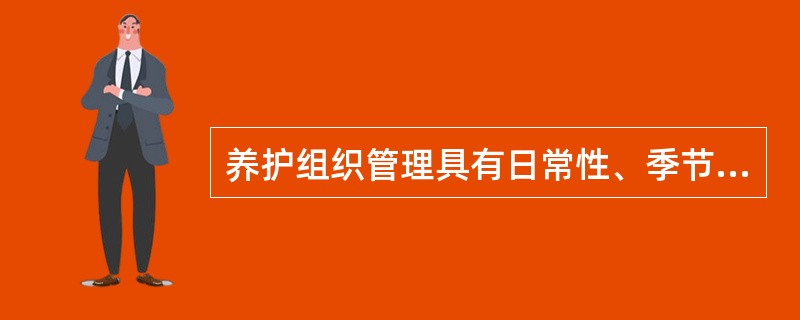 养护组织管理具有日常性、季节性、多专业、（）等特性