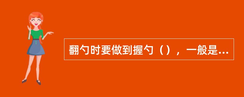 翻勺时要做到握勺（），一般是以左手握勺，手心转右向上，贴住勺柄，拇指放在勺柄上面