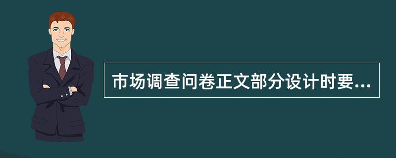 市场调查问卷正文部分设计时要注意的问题是（）。