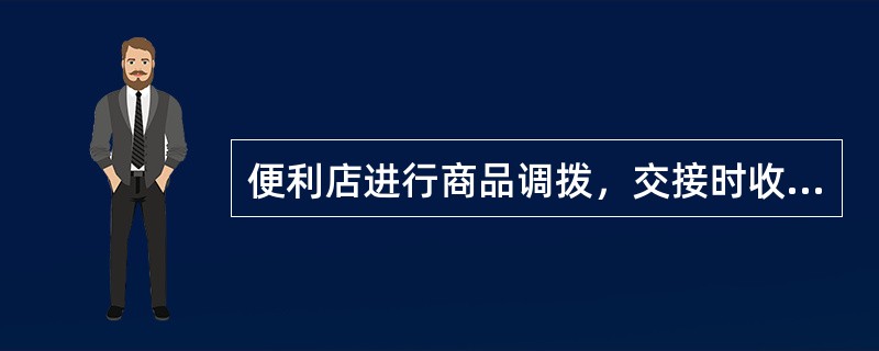 便利店进行商品调拨，交接时收货方要求是（）。