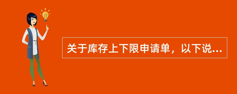 关于库存上下限申请单，以下说法正确的是（）。