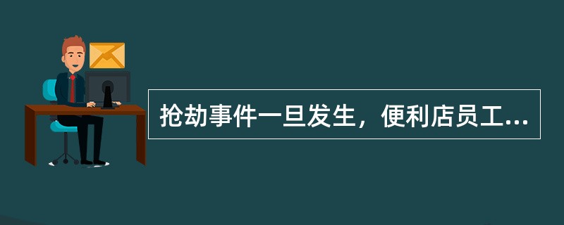 抢劫事件一旦发生，便利店员工应尽可能留意抢劫者的（）。