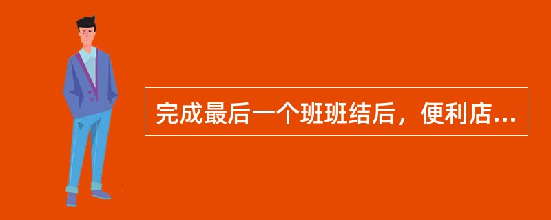 完成最后一个班班结后，便利店员在系统上进行（）操作。