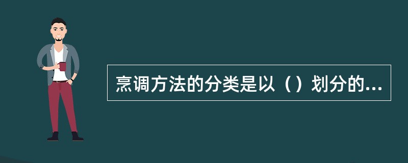 烹调方法的分类是以（）划分的，有水为介质、油为介质和气为介质传热法。