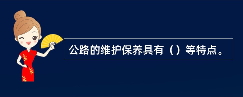 公路的维护保养具有（）等特点。