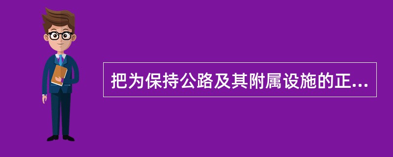 把为保持公路及其附属设施的正常使用功能而安排的经常性保养和修补其轻微损坏部分的作