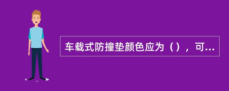 车载式防撞垫颜色应为（），可安装在养护作业车辆或移动式标志车尾部。