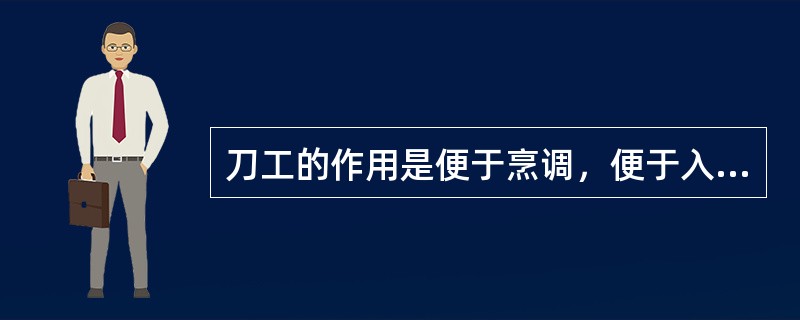 刀工的作用是便于烹调，便于入味，便于咀嚼，便于成熟，有利于菜肴的色、香、味，有利