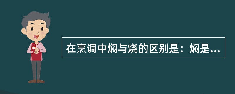 在烹调中焖与烧的区别是：焖是小火长时间，烧是旺火烧开转中火。