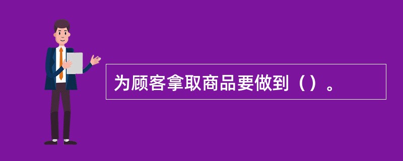 为顾客拿取商品要做到（）。