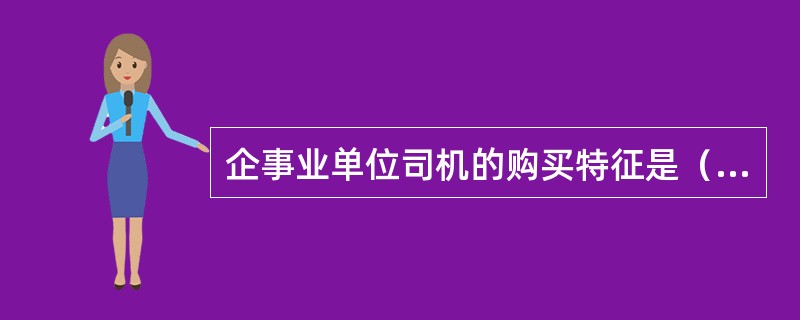 企事业单位司机的购买特征是（）。