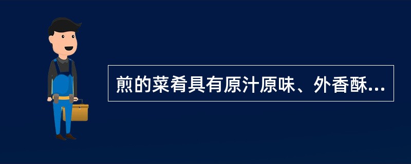 煎的菜肴具有原汁原味、外香酥、里软嫩的特点。