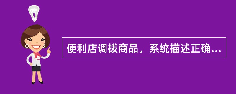 便利店调拨商品，系统描述正确的是（）。