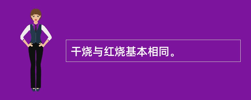 干烧与红烧基本相同。