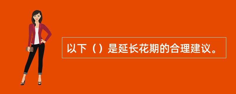 以下（）是延长花期的合理建议。