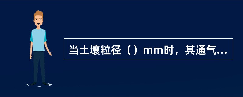 当土壤粒径（）mm时，其通气性、透水性则逐渐增强