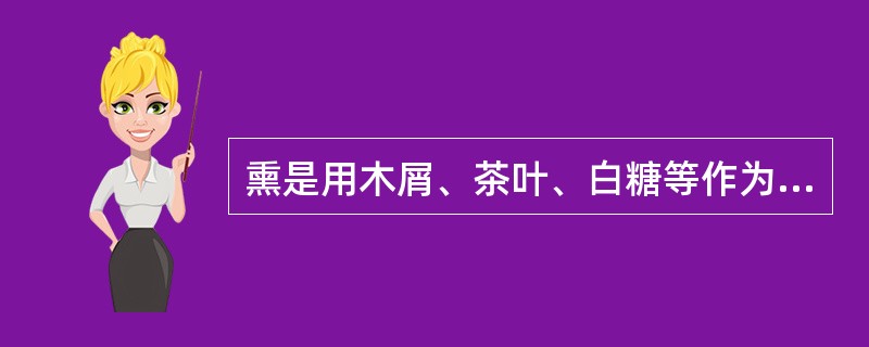 熏是用木屑、茶叶、白糖等作为燃物，通过加热使燃物焦糊而产生浓烟，使原料成熟或增加