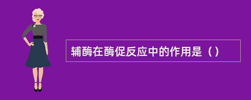 辅酶在酶促反应中的作用是（）