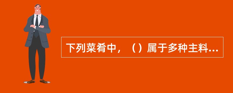 下列菜肴中，（）属于多种主料组配的菜肴。