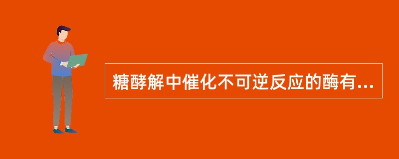 糖酵解中催化不可逆反应的酶有（）