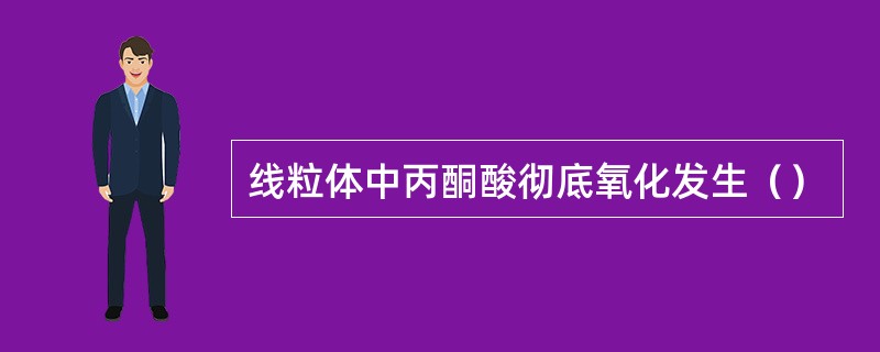 线粒体中丙酮酸彻底氧化发生（）