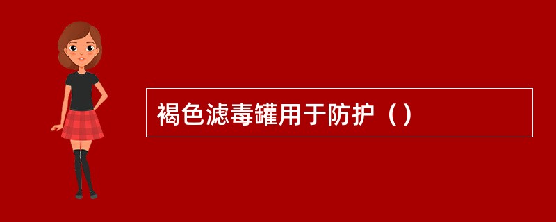 褐色滤毒罐用于防护（）