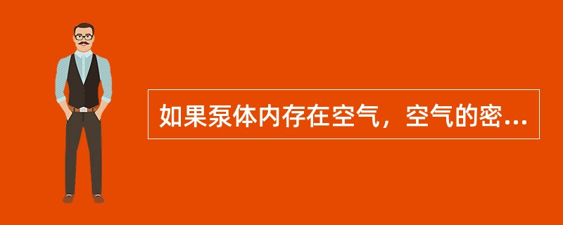 如果泵体内存在空气，空气的密度比液体小，叶轮中心只能形成很小的负压，不足以将液体