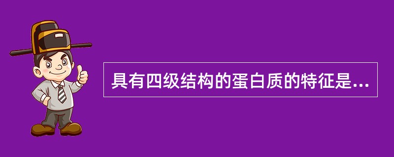 具有四级结构的蛋白质的特征是（）