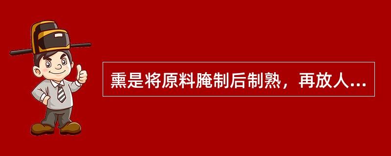 熏是将原料腌制后制熟，再放人熏锅内加热，使原料吸附糖所产生的烟。