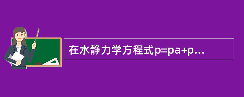 在水静力学方程式p=pa+ρgh中，如果pa为大气压力或绝对压力，则p表示（）