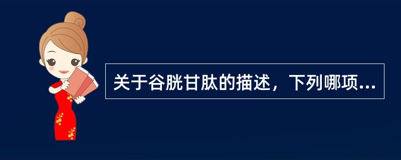 关于谷胱甘肽的描述，下列哪项是错误的（）
