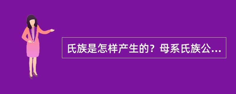 氏族是怎样产生的？母系氏族公社的基本特征是什么？